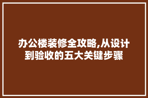 办公楼装修全攻略,从设计到验收的五大关键步骤 现代风格装饰
