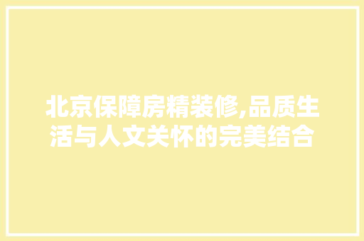 北京保障房精装修,品质生活与人文关怀的完美结合 现代风格装饰
