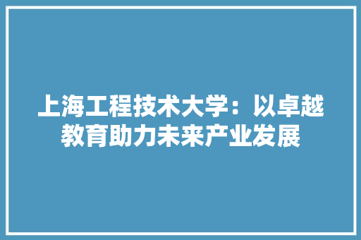上海工程技术大学：以卓越教育助力未来产业发展 地板材料