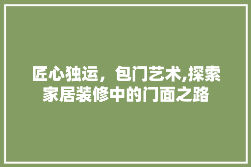 匠心独运，包门艺术,探索家居装修中的门面之路 家居装修