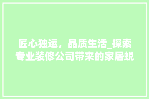 匠心独运，品质生活_探索专业装修公司带来的家居蜕变