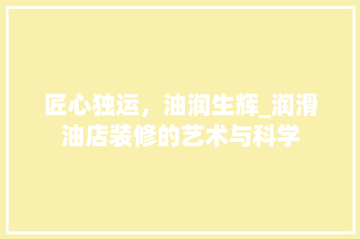 匠心独运，油润生辉_润滑油店装修的艺术与科学 中式风格装饰
