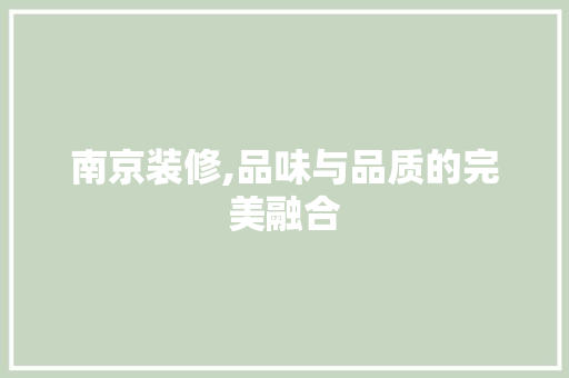 南京装修,品味与品质的完美融合 软装设计