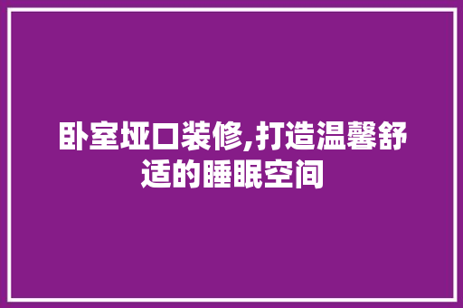 卧室垭口装修,打造温馨舒适的睡眠空间