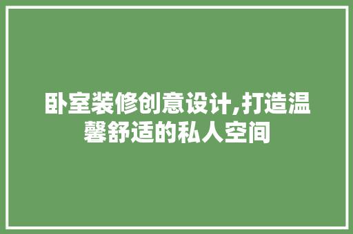 卧室装修创意设计,打造温馨舒适的私人空间 卧室装修