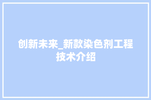 创新未来_新款染色剂工程技术介绍 家居装修