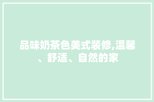 品味奶茶色美式装修,温馨、舒适、自然的家 地板材料