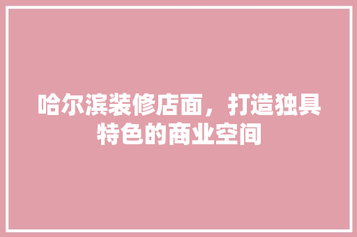 哈尔滨装修店面，打造独具特色的商业空间 客厅装修