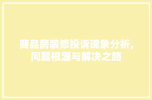 商品房装修投诉现象分析,问题根源与解决之路 地板材料