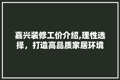 嘉兴装修工价介绍,理性选择，打造高品质家居环境 地板材料
