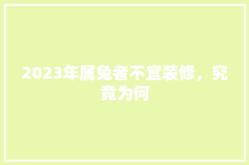 2023年属兔者不宜装修，究竟为何