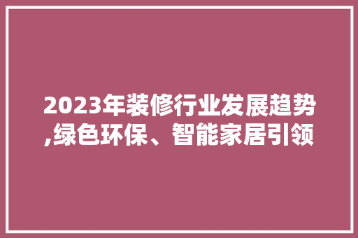 2023年装修行业发展趋势,绿色环保、智能家居引领潮流