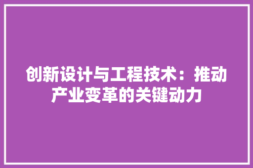 创新设计与工程技术：推动产业变革的关键动力 家居装修