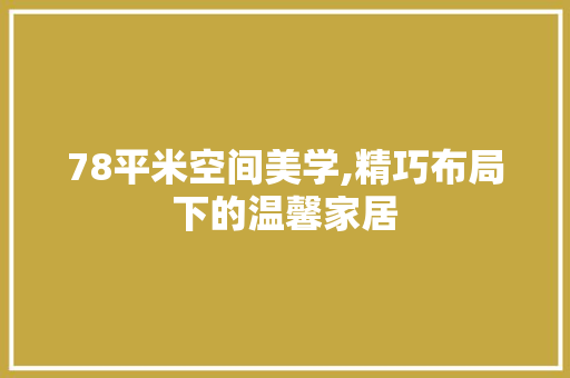 78平米空间美学,精巧布局下的温馨家居