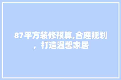 87平方装修预算,合理规划，打造温馨家居 木雕艺术