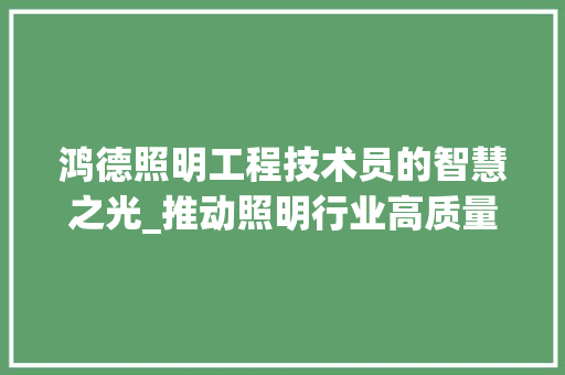 鸿德照明工程技术员的智慧之光_推动照明行业高质量发展 室内设计