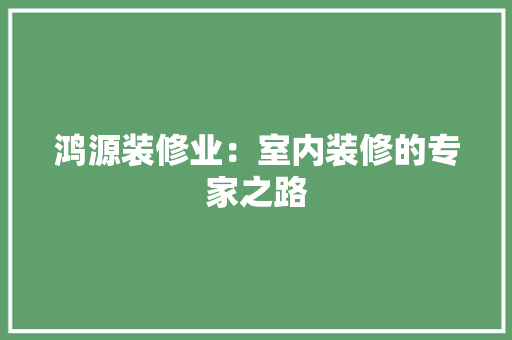 鸿源装修业：室内装修的专家之路