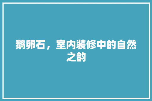 鹅卵石，室内装修中的自然之韵
