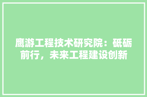 鹰游工程技术研究院：砥砺前行，未来工程建设创新 室内设计