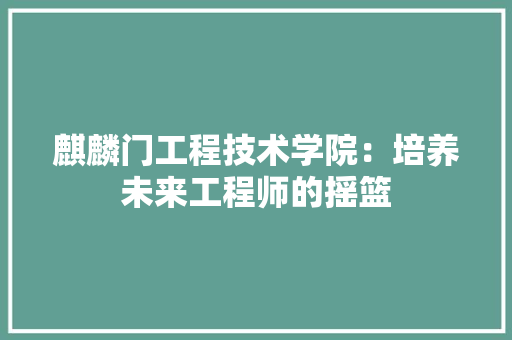 麒麟门工程技术学院：培养未来工程师的摇篮 室内设计