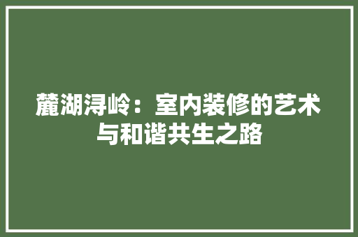 麓湖浔岭：室内装修的艺术与和谐共生之路