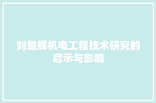 刘楚辉机电工程技术研究的启示与影响