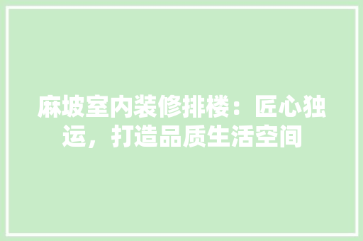 麻坡室内装修排楼：匠心独运，打造品质生活空间 室内设计