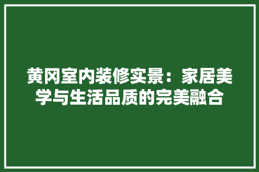 黄冈室内装修实景：家居美学与生活品质的完美融合