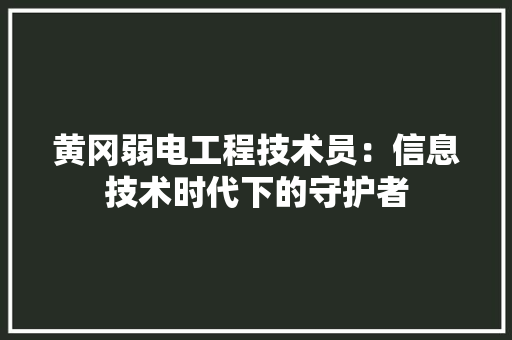 黄冈弱电工程技术员：信息技术时代下的守护者