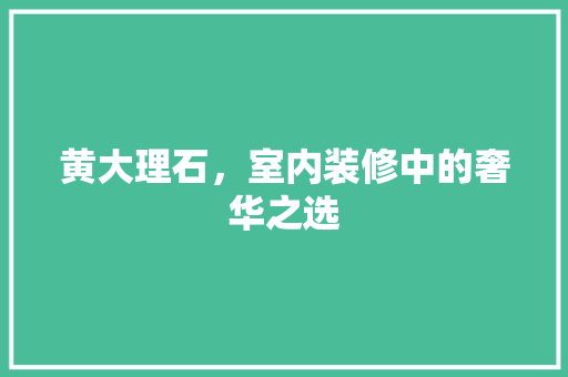 黄大理石，室内装修中的奢华之选 室内设计