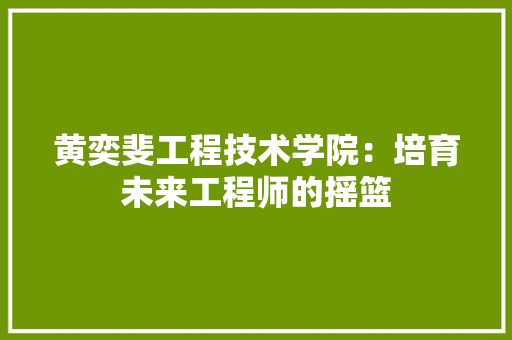 黄奕斐工程技术学院：培育未来工程师的摇篮 室内设计