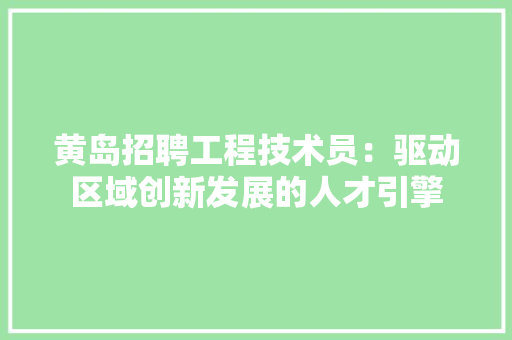 黄岛招聘工程技术员：驱动区域创新发展的人才引擎 室内设计