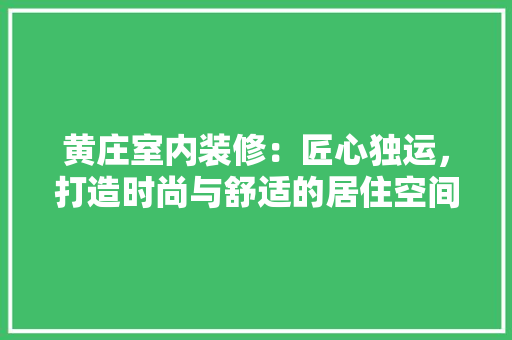 黄庄室内装修：匠心独运，打造时尚与舒适的居住空间 室内设计