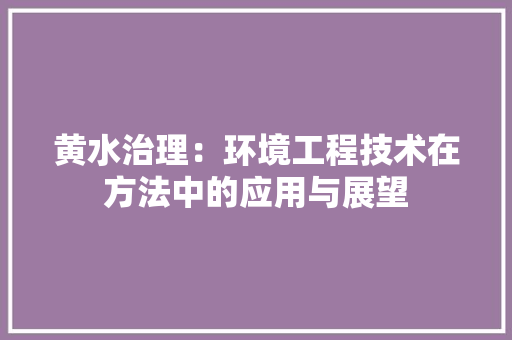 黄水治理：环境工程技术在方法中的应用与展望 室内设计