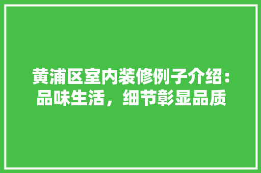 黄浦区室内装修例子介绍：品味生活，细节彰显品质 室内设计