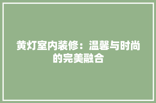 黄灯室内装修：温馨与时尚的完美融合 室内设计
