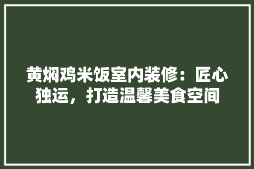 黄焖鸡米饭室内装修：匠心独运，打造温馨美食空间