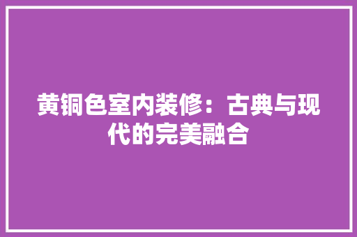黄铜色室内装修：古典与现代的完美融合