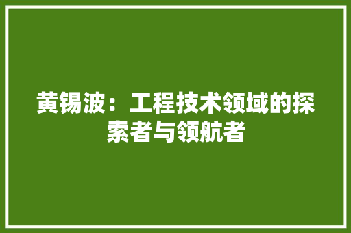 黄锡波：工程技术领域的探索者与领航者