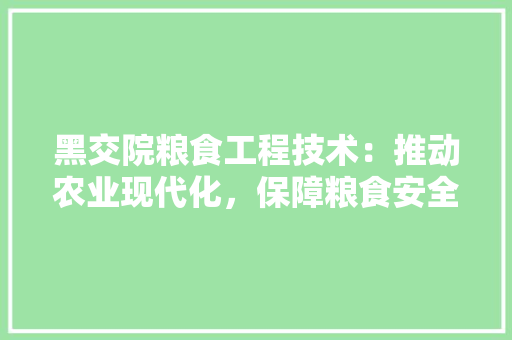 黑交院粮食工程技术：推动农业现代化，保障粮食安全 室内设计