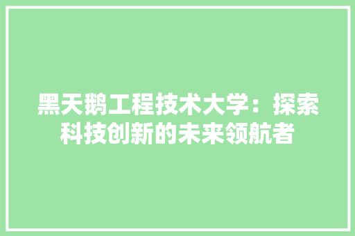 黑天鹅工程技术大学：探索科技创新的未来领航者