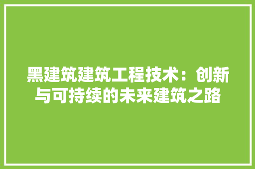 黑建筑建筑工程技术：创新与可持续的未来建筑之路 室内设计