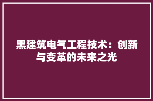 黑建筑电气工程技术：创新与变革的未来之光