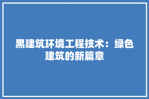黑建筑环境工程技术：绿色建筑的新篇章 室内设计