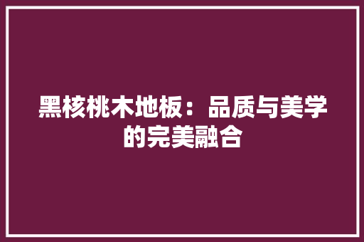 黑核桃木地板：品质与美学的完美融合 室内设计