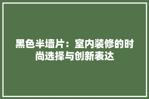 黑色半墙片：室内装修的时尚选择与创新表达