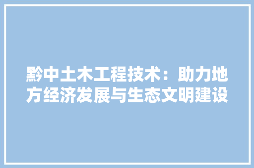 黔中土木工程技术：助力地方经济发展与生态文明建设 室内设计