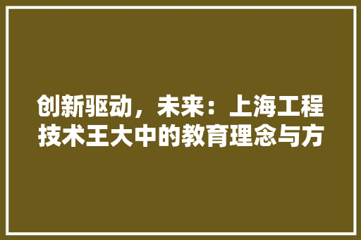 创新驱动，未来：上海工程技术王大中的教育理念与方法 家居装修