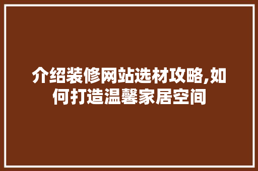 介绍装修网站选材攻略,如何打造温馨家居空间 现代风格装饰