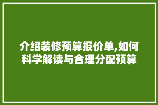 介绍装修预算报价单,如何科学解读与合理分配预算 现代风格装饰